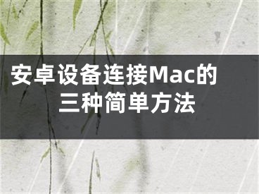 安卓設(shè)備連接Mac的三種簡單方法