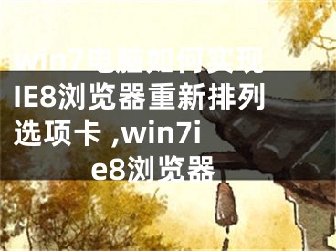 win7電腦如何實(shí)現(xiàn)IE8瀏覽器重新排列選項(xiàng)卡 ,win7ie8瀏覽器