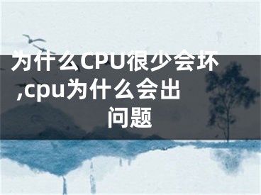 為什么CPU很少會壞 ,cpu為什么會出問題