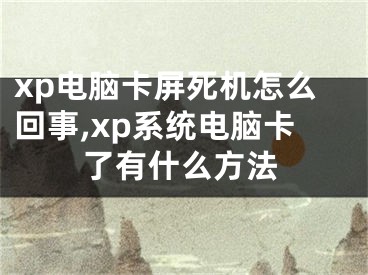 xp電腦卡屏死機(jī)怎么回事,xp系統(tǒng)電腦卡了有什么方法