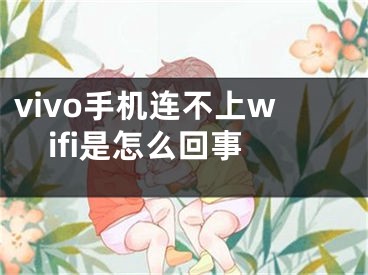 vivo手機(jī)連不上wifi是怎么回事