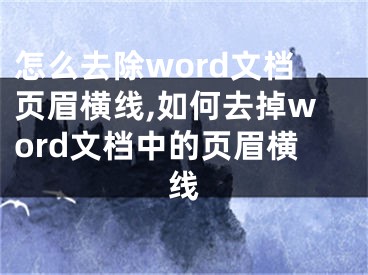 怎么去除word文檔頁眉橫線,如何去掉word文檔中的頁眉橫線