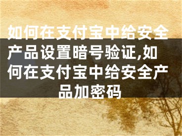 如何在支付寶中給安全產(chǎn)品設(shè)置暗號(hào)驗(yàn)證,如何在支付寶中給安全產(chǎn)品加密碼