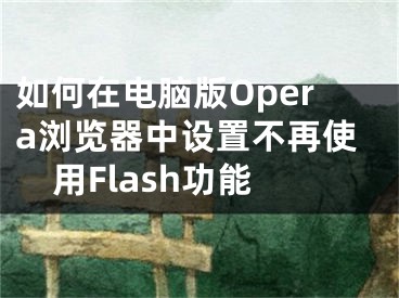 如何在電腦版Opera瀏覽器中設置不再使用Flash功能