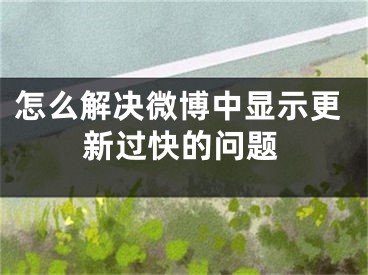 怎么解決微博中顯示更新過(guò)快的問(wèn)題