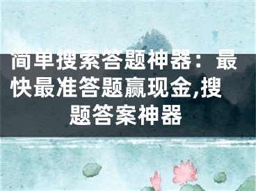 簡單搜索答題神器：最快最準(zhǔn)答題贏現(xiàn)金,搜題答案神器