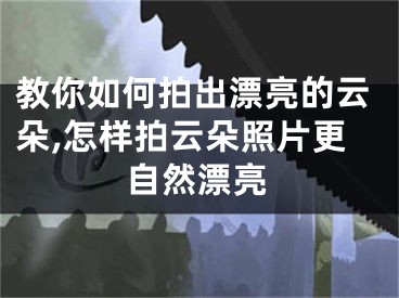 教你如何拍出漂亮的云朵,怎樣拍云朵照片更自然漂亮