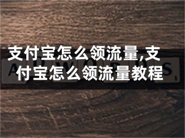 支付寶怎么領(lǐng)流量,支付寶怎么領(lǐng)流量教程