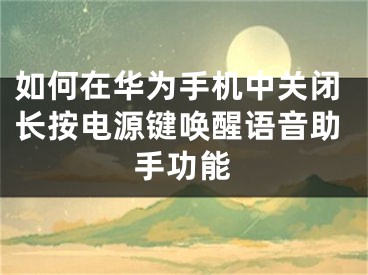 如何在華為手機(jī)中關(guān)閉長(zhǎng)按電源鍵喚醒語(yǔ)音助手功能