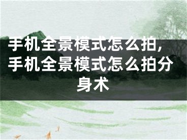 手機全景模式怎么拍,手機全景模式怎么拍分身術(shù)