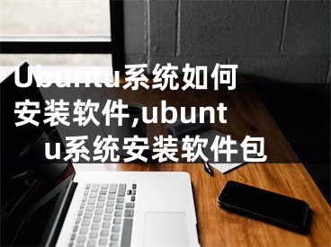 Ubuntu系統(tǒng)如何安裝軟件,ubuntu系統(tǒng)安裝軟件包