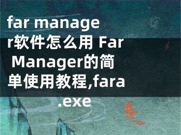 far manager軟件怎么用 Far Manager的簡單使用教程,fara.exe