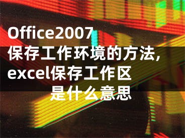 Office2007保存工作環(huán)境的方法,excel保存工作區(qū)是什么意思