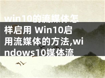 win10的流媒體怎樣啟用 Win10啟用流媒體的方法,windows10媒體流