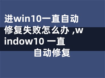 進win10一直自動修復失敗怎么辦 ,window10 一直自動修復