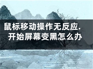 鼠標(biāo)移動(dòng)操作無(wú)反應(yīng).開始屏幕變黑怎么辦