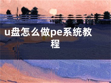 u盤怎么做pe系統(tǒng)教程