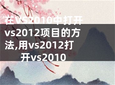 在VS2010中打開(kāi)vs2012項(xiàng)目的方法,用vs2012打開(kāi)vs2010