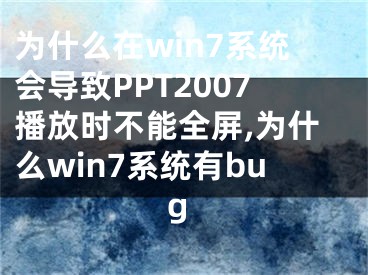 為什么在win7系統(tǒng)會導(dǎo)致PPT2007播放時(shí)不能全屏,為什么win7系統(tǒng)有bug