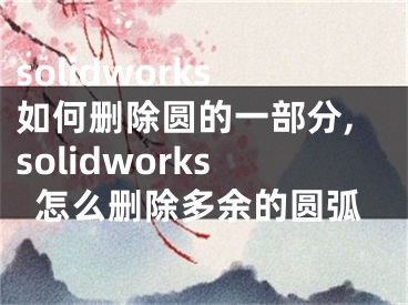 solidworks如何刪除圓的一部分,solidworks怎么刪除多余的圓弧