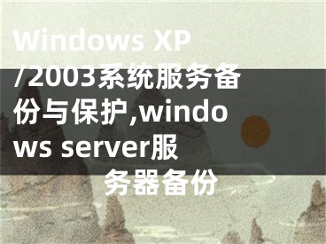 Windows XP/2003系統(tǒng)服務(wù)備份與保護(hù),windows server服務(wù)器備份