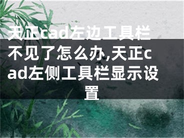 天正cad左邊工具欄不見了怎么辦,天正cad左側(cè)工具欄顯示設(shè)置