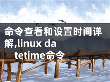 linux date命令查看和設(shè)置時間詳解,linux datetime命令