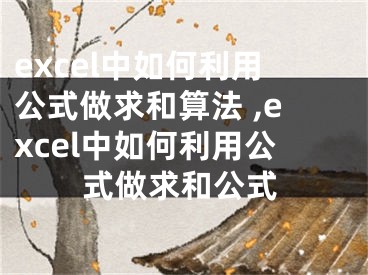 excel中如何利用公式做求和算法 ,excel中如何利用公式做求和公式