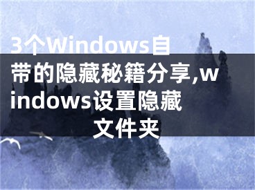 3個(gè)Windows自帶的隱藏秘籍分享,windows設(shè)置隱藏文件夾