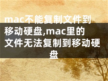 mac不能復制文件到移動硬盤,mac里的文件無法復制到移動硬盤