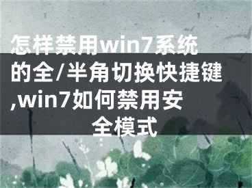 怎樣禁用win7系統(tǒng)的全/半角切換快捷鍵,win7如何禁用安全模式