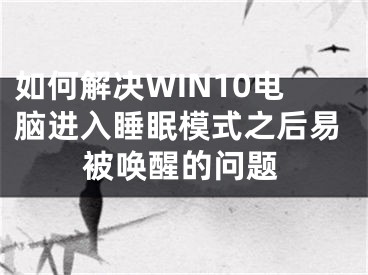 如何解決WIN10電腦進(jìn)入睡眠模式之后易被喚醒的問題