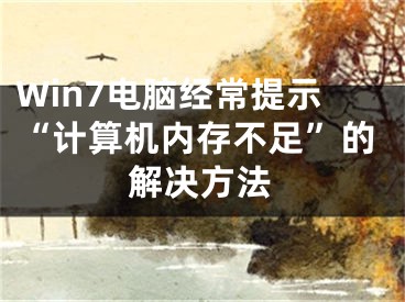 Win7電腦經(jīng)常提示“計算機(jī)內(nèi)存不足”的解決方法