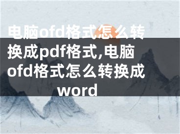 電腦ofd格式怎么轉(zhuǎn)換成pdf格式,電腦ofd格式怎么轉(zhuǎn)換成word