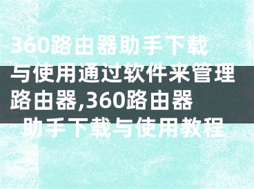 360路由器助手下載與使用通過(guò)軟件來(lái)管理路由器,360路由器助手下載與使用教程