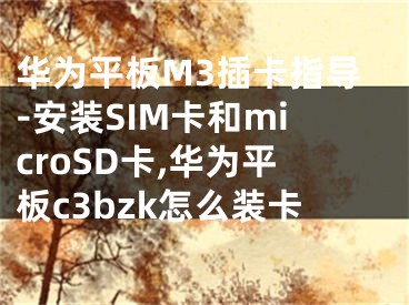 華為平板M3插卡指導(dǎo)-安裝SIM卡和microSD卡,華為平板c3bzk怎么裝卡