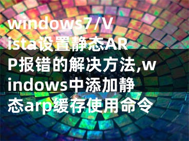 windows7/Vista設(shè)置靜態(tài)ARP報(bào)錯(cuò)的解決方法,windows中添加靜態(tài)arp緩存使用命令