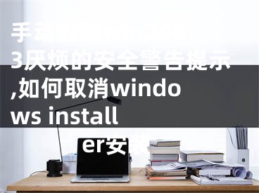 手動去除win2003厭煩的安全警告提示,如何取消windows installer安裝