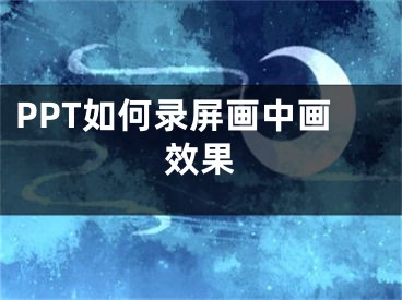 PPT如何錄屏畫中畫效果