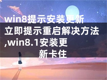 win8提示安裝更新立即提示重啟解決方法,win8.1安裝更新卡住