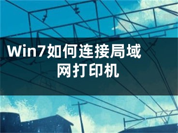 Win7如何連接局域網(wǎng)打印機(jī)