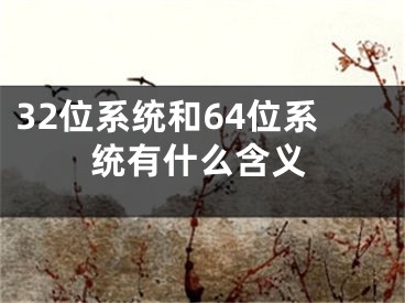 32位系統(tǒng)和64位系統(tǒng)有什么含義