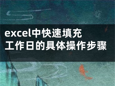 excel中快速填充工作日的具體操作步驟