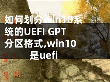 如何劃分win10系統(tǒng)的UEFI GPT分區(qū)格式,win10是uefi