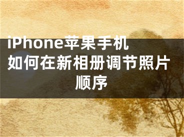 iPhone蘋果手機(jī)如何在新相冊調(diào)節(jié)照片順序