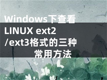 Windows下查看LINUX ext2/ext3格式的三種常用方法