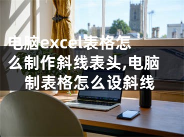 電腦excel表格怎么制作斜線表頭,電腦制表格怎么設斜線