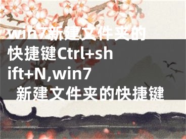 win7新建文件夾的快捷鍵Ctrl+shift+N,win7新建文件夾的快捷鍵