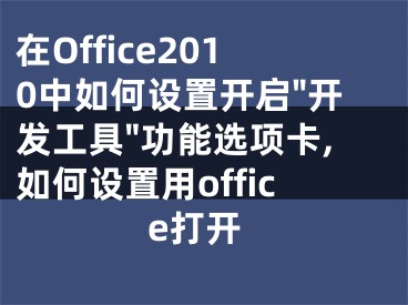 在Office2010中如何設(shè)置開(kāi)啟"開(kāi)發(fā)工具"功能選項(xiàng)卡,如何設(shè)置用office打開(kāi)