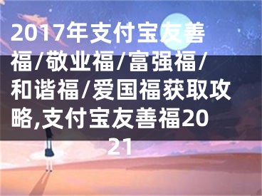 2017年支付寶友善福/敬業(yè)福/富強福/和諧福/愛國福獲取攻略,支付寶友善福2021